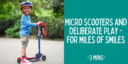 Micro Scooters and Deliberate Play - for miles of smiles.
